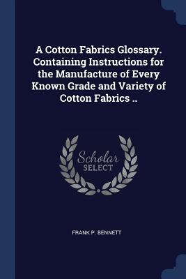 A Cotton Fabrics Glossary. Containing Instructions for the Manufacture of Every Known Grade and Variety of Cotton Fabrics ..