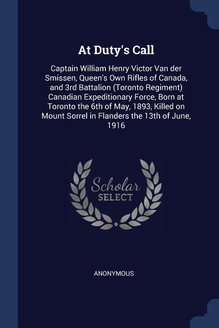 At Duty‘s Call: Captain William Henry Victor Van der Smissen Queen‘s Own Rifles of Canada and 3rd Battalion (Toronto Regiment) Canad
