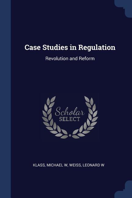 Case Studies in Regulation: Revolution and Reform