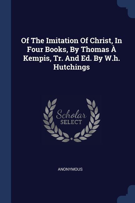 Of The Imitation Of Christ In Four Books By Thomas À Kempis Tr. And Ed. By W.h. Hutchings