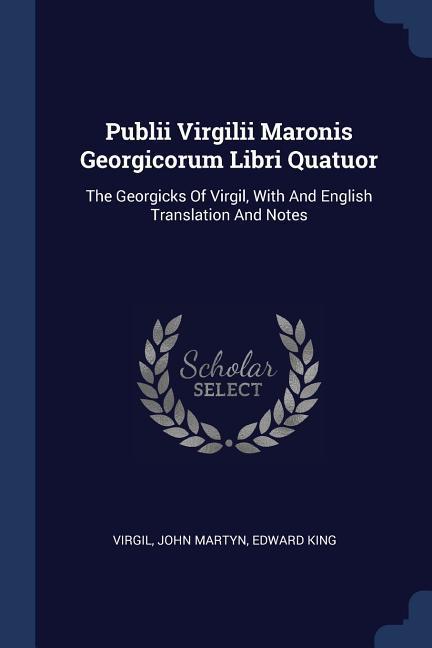 Publii Virgilii Maronis Georgicorum Libri Quatuor: The Georgicks Of Virgil With And English Translation And Notes