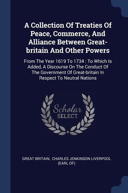 A Collection Of Treaties Of Peace Commerce And Alliance Between Great-britain And Other Powers