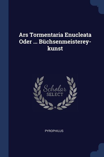 Ars Tormentaria Enucleata Oder ... Büchsenmeisterey-kunst