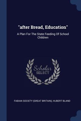 after Bread Education: A Plan For The State Feeding Of School Children