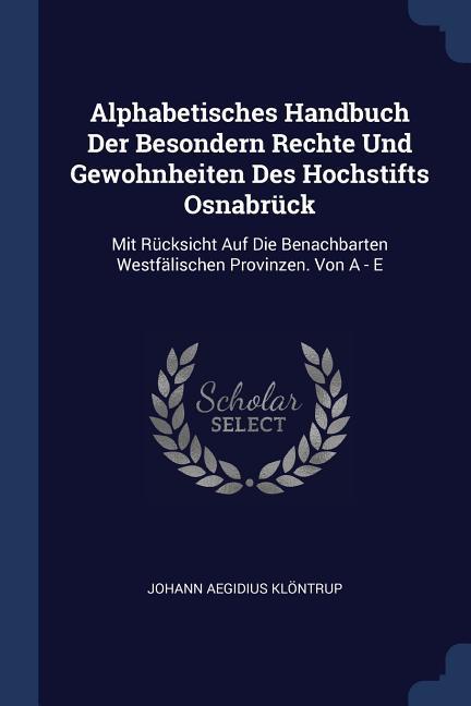 Alphabetisches Handbuch Der Besondern Rechte Und Gewohnheiten Des Hochstifts Osnabrück: Mit Rücksicht Auf Die Benachbarten Westfälischen Provinzen. Vo