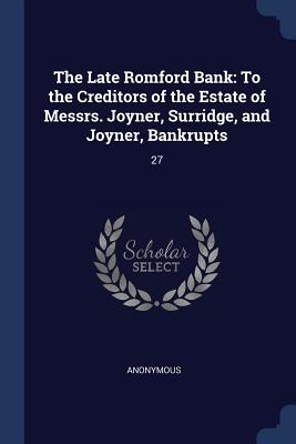 The Late Romford Bank: To the Creditors of the Estate of Messrs. Joyner Surridge and Joyner Bankrupts: 27