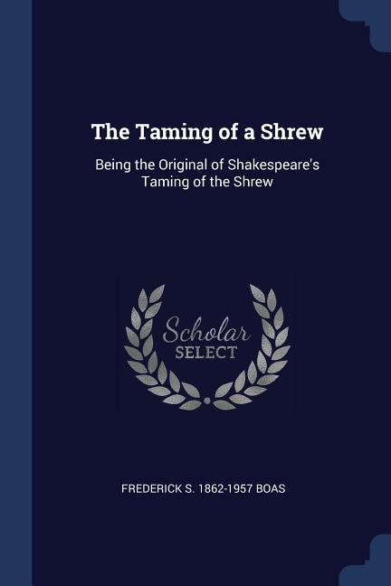 The Taming of a Shrew: Being the Original of Shakespeare‘s Taming of the Shrew