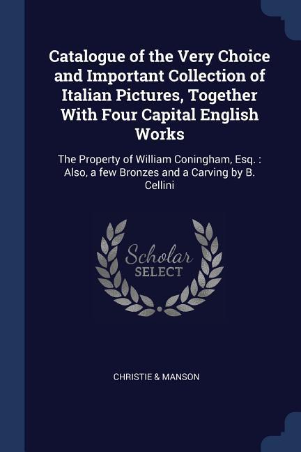 Catalogue of the Very Choice and Important Collection of Italian Pictures Together With Four Capital English Works