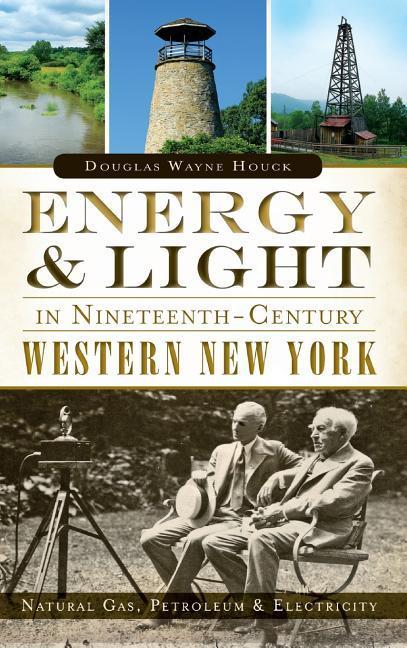 Energy & Light in Nineteenth-Century Western New York: Natural Gas Petroleum & Electricity