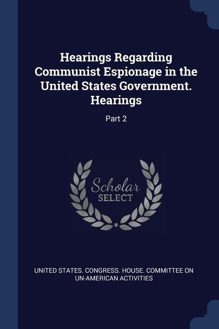 Hearings Regarding Communist Espionage in the United States Government. Hearings: Part 2