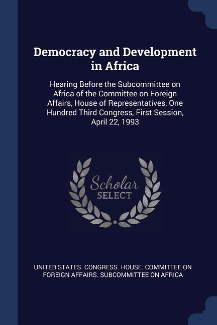 Democracy and Development in Africa: Hearing Before the Subcommittee on Africa of the Committee on Foreign Affairs House of Representatives One Hund
