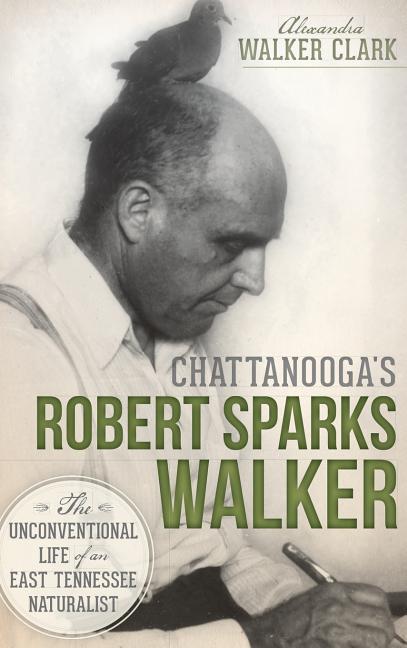 Chattanooga‘s Robert Sparks Walker: The Unconventional Life of an East Tennessee Naturalist