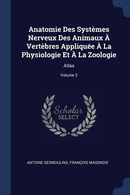 Anatomie Des Systèmes Nerveux Des Animaux À Vertèbres Appliquée À La Physiologie Et À La Zoologie