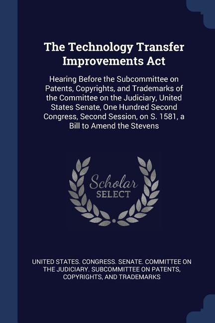 The Technology Transfer Improvements Act: Hearing Before the Subcommittee on Patents Copyrights and Trademarks of the Committee on the Judiciary Un