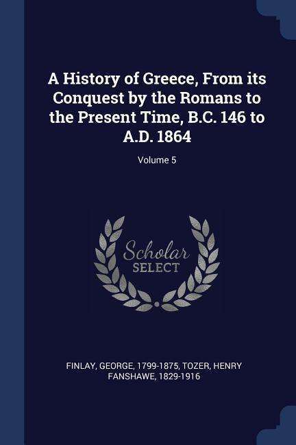 A History of Greece From its Conquest by the Romans to the Present Time B.C. 146 to A.D. 1864; Volume 5