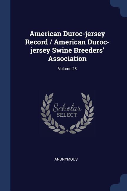 American Duroc-jersey Record / American Duroc-jersey Swine Breeders‘ Association; Volume 28