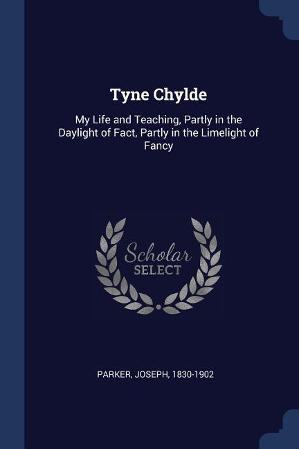 Tyne Chylde: My Life and Teaching Partly in the Daylight of Fact Partly in the Limelight of Fancy