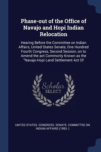 Phase-out of the Office of Navajo and Hopi Indian Relocation: Hearing Before the Committee on Indian Affairs United States Senate One Hundred Fourth