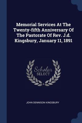 Memorial Services At The Twenty-fifth Anniversary Of The Pastorate Of Rev. J.d. Kingsbury January 11 1891