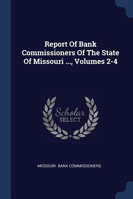 Report Of Bank Commissioners Of The State Of Missouri ... Volumes 2-4
