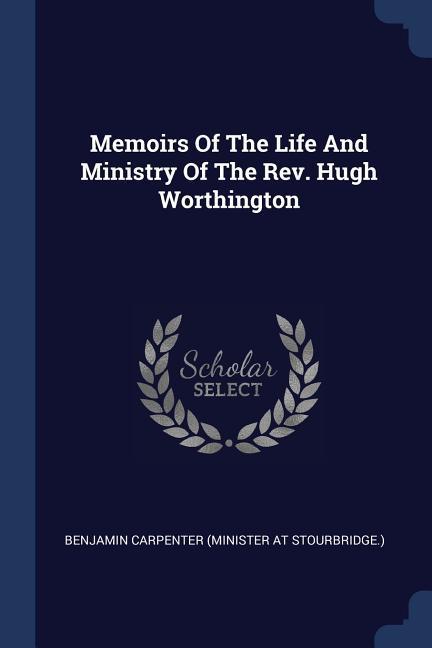 Memoirs Of The Life And Ministry Of The Rev. Hugh Worthington
