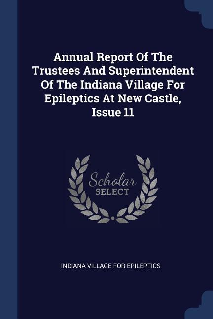 Annual Report Of The Trustees And Superintendent Of The Indiana Village For Epileptics At New Castle Issue 11