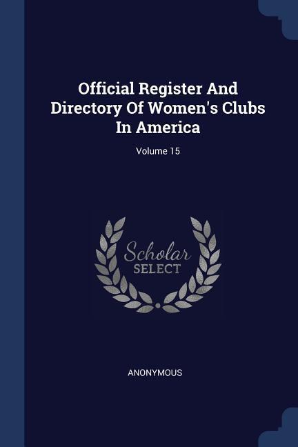 Official Register And Directory Of Women‘s Clubs In America; Volume 15