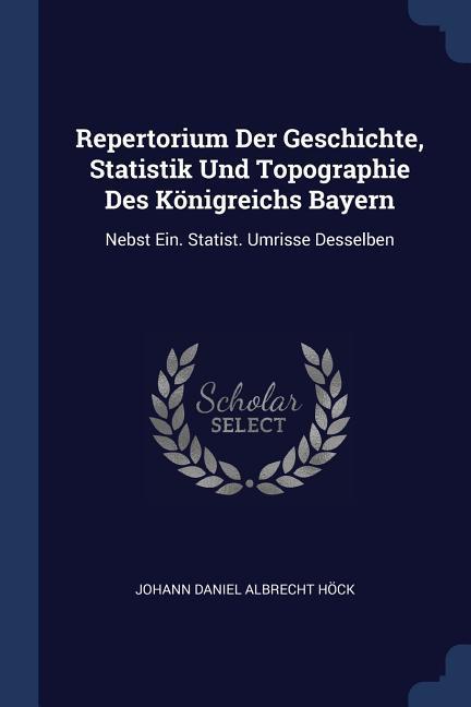 Repertorium Der Geschichte Statistik Und Topographie Des Königreichs Bayern