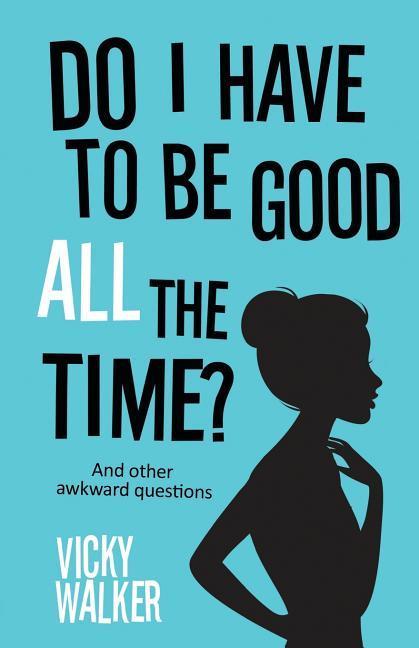 Do I Have To Be Good All The Time?: And other awkward questions