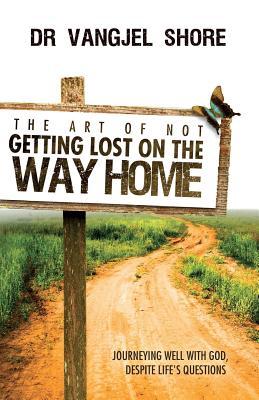 The Art of Not Getting Lost on the Way Home: Journeying well with God despite life‘s questions