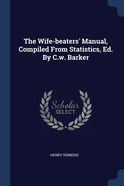 The Wife-beaters‘ Manual Compiled From Statistics Ed. By C.w. Barker