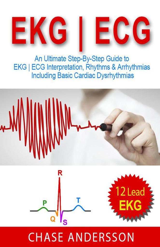 EKG | ECG: An Ultimate Step-By-Step Guide to 12-Lead EKG | ECG Interpretation Rhythms & Arrhythmias Including Basic Cardiac Dysrhythmias