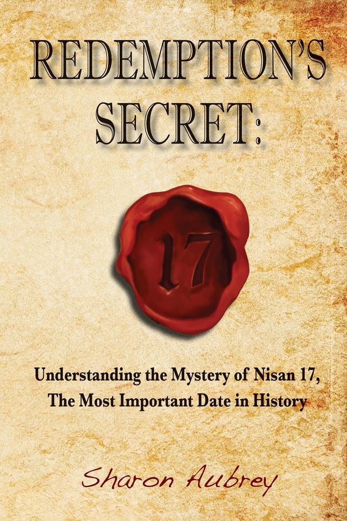 Redemption's Secret: Understanding the Mystery of Nisan 17 The Most Important Date in History