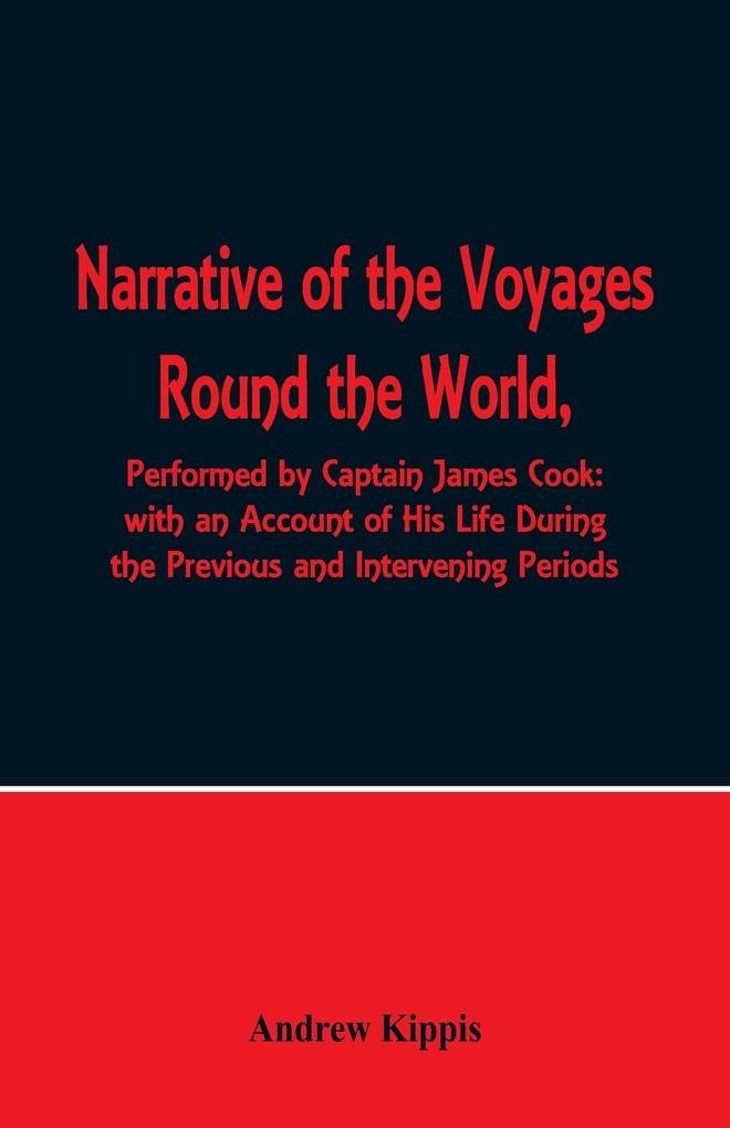Narrative of the Voyages Round the World Performed by Captain James Cook with an Account of His Life During the Previous and Intervening Periods