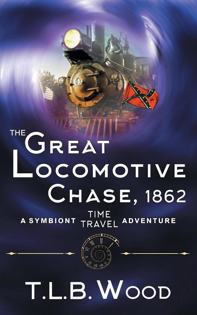 The Great Locomotive Chase 1862 (The Symbiont Time Travel Adventures Series Book 4)