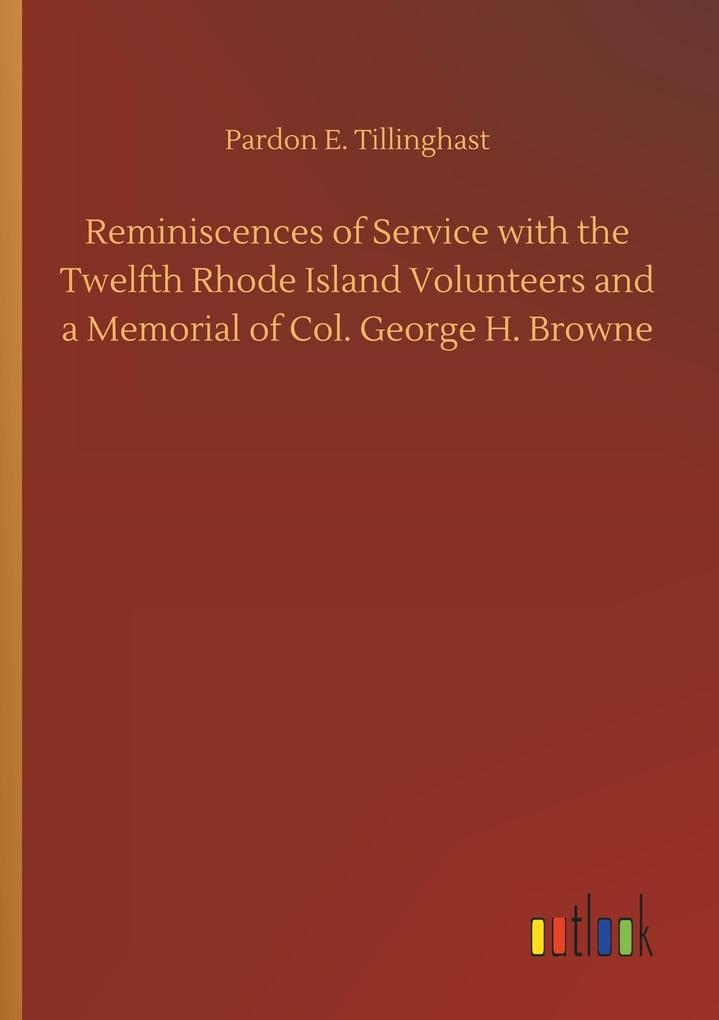 Image of Reminiscences of Service with the Twelfth Rhode Island Volunteers and a Memorial of Col. George H. Browne