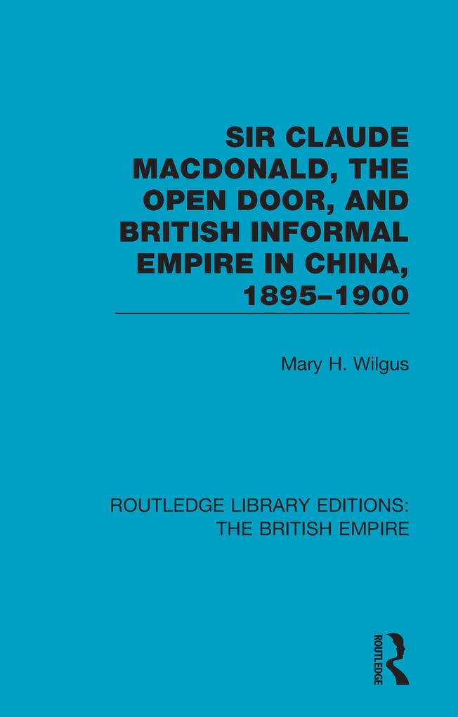 Sir Claude MacDonald the Open Door and British Informal Empire in China 1895-1900