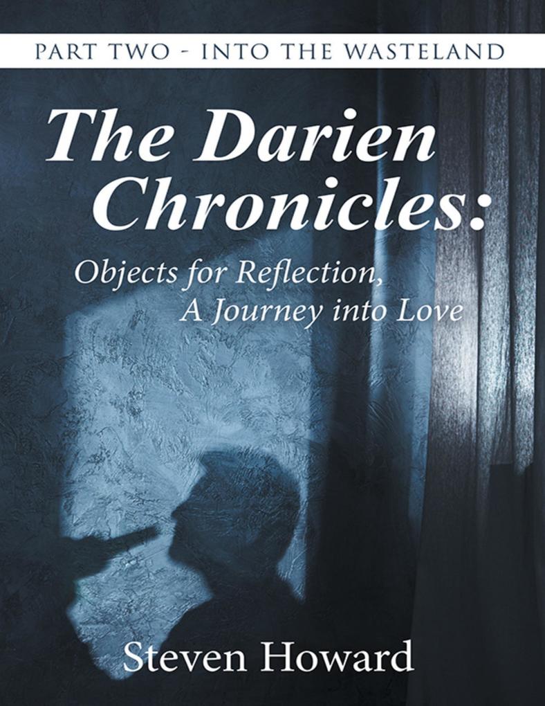 The Darien Chronicles: Objects for Reflection a Journey Into Love: Part Two - Into the Wasteland