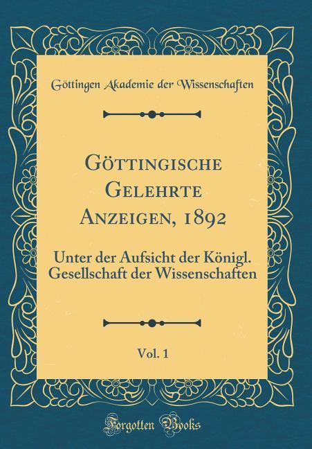 Göttingische Gelehrte Anzeigen, 1892, Vol. 1: Unter der Aufsicht der Königl. Gesellschaft der Wissenschaften (Classic Reprint)