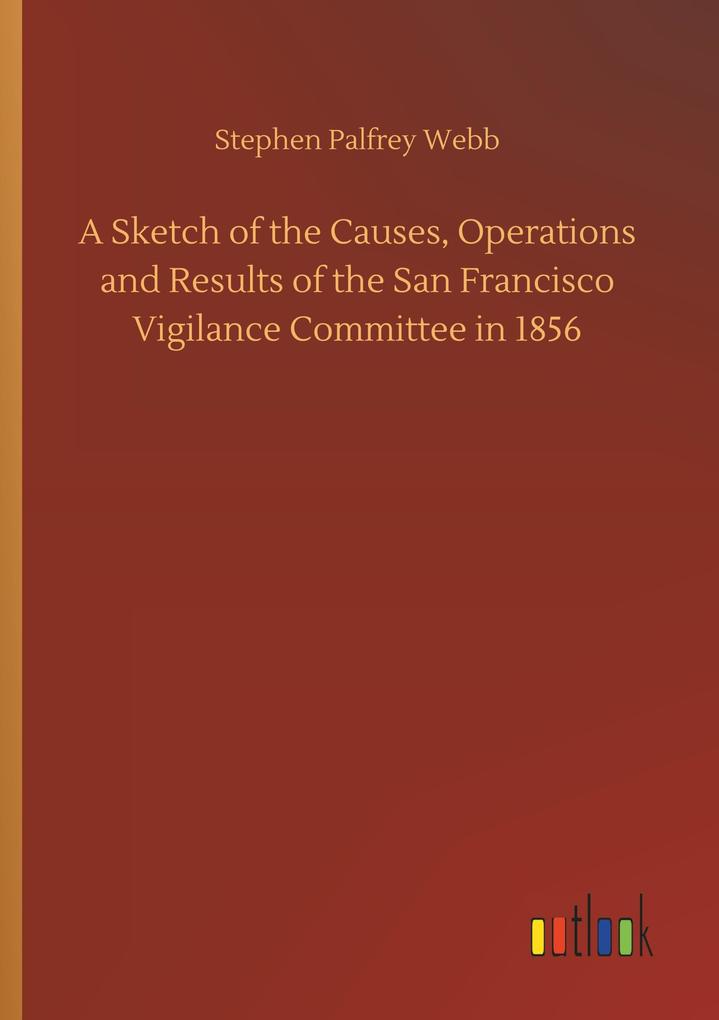 Image of A Sketch of the Causes Operations and Results of the San Francisco Vigilance Committee in 1856