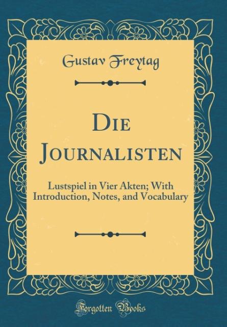 Die Journalisten: Lustspiel in Vier Akten; With Introduction, Notes, and Vocabulary (Classic Reprint)