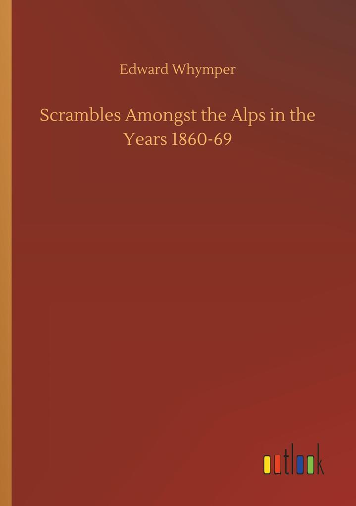 Scrambles Amongst the Alps in the Years 1860-69