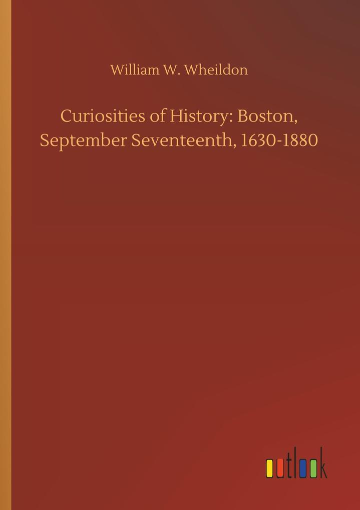 Image of Curiosities of History: Boston September Seventeenth 1630-1880