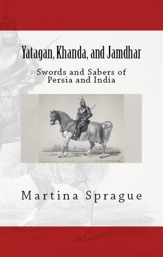 Yatagan Khanda and Jamdhar: Swords and Sabers of Persia and India (Knives Swords and Bayonets: A World History of Edged Weapon Warfare #6)