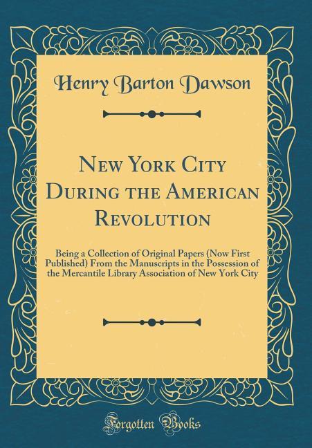 New York City During the American Revolution: Being a Collection of Original Papers (Now First Published) From the Manuscripts in the Possession of ... of New York City (Classic Reprint)