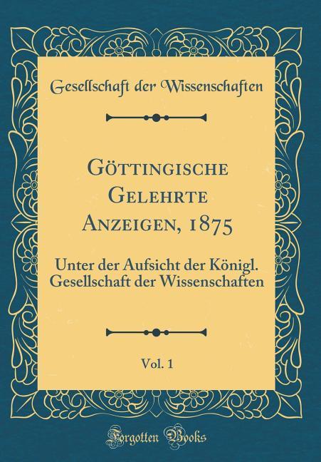 Göttingische Gelehrte Anzeigen, 1875, Vol. 1: Unter der Aufsicht der Königl. Gesellschaft der Wissenschaften (Classic Reprint)