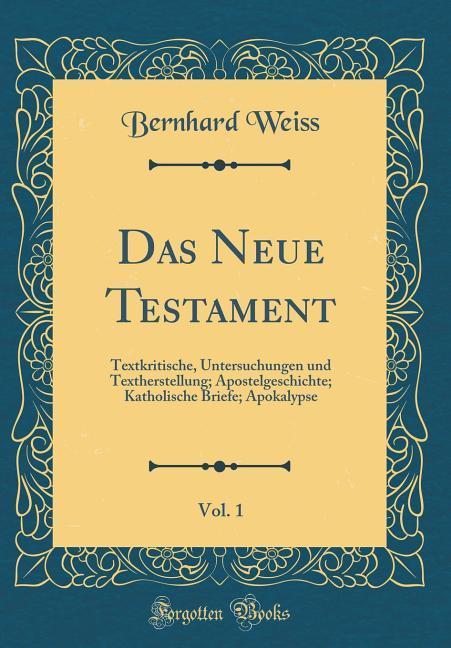 Das Neue Testament, Vol. 1: Textkritische, Untersuchungen und Textherstellung; Apostelgeschichte; Katholische Briefe; Apokalypse (Classic Reprint)