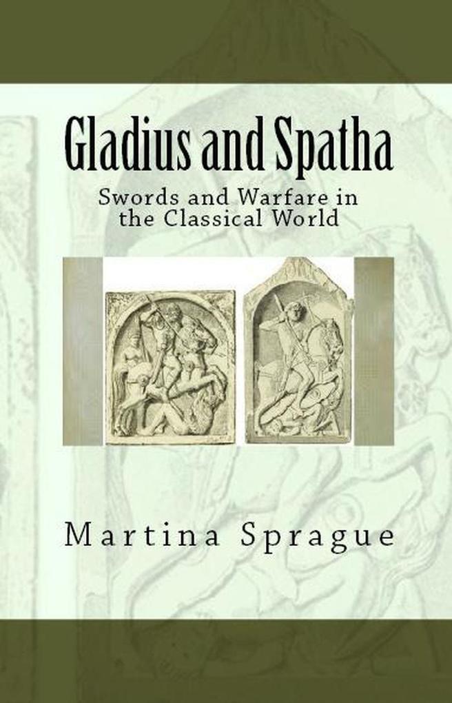 Gladius and Spatha: Swords and Warfare in the Classical World (Knives Swords and Bayonets: A World History of Edged Weapon Warfare #8)