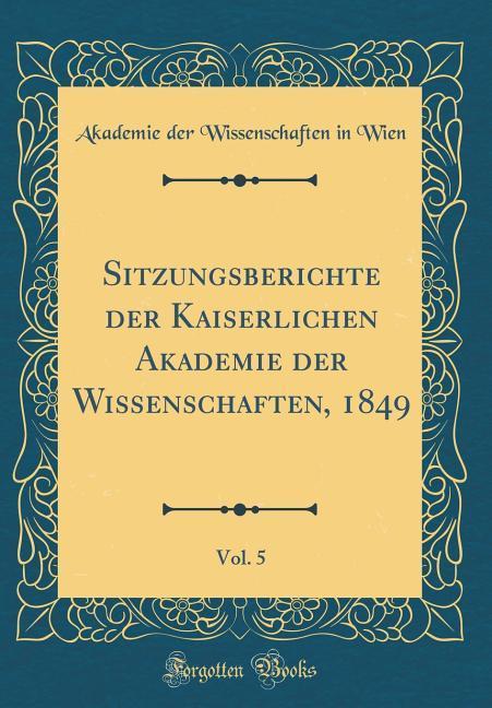 Sitzungsberichte der Kaiserlichen Akademie der Wissenschaften, 1849, Vol. 5 (Classic Reprint)