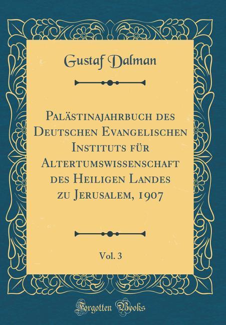 Palästinajahrbuch des Deutschen Evangelischen Instituts für Altertumswissenschaft des Heiligen Landes zu Jerusalem, 1907, Vol. 3 (Classic Reprint)